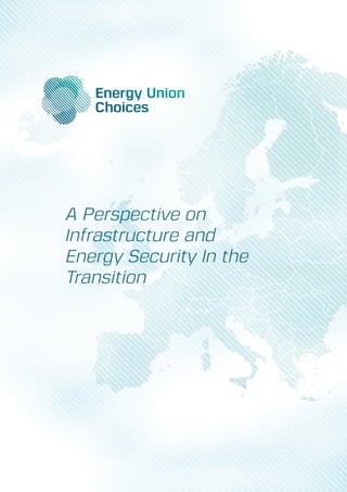 A Perspective on Infrastructure and Energy Security In the Transition
Energy Union Choices1
A Perspective on
Infrastructure and
Energy Security In the
Transition
 