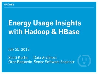 Energy Usage Insights
with Hadoop & HBase
July 25, 2013
Scott Kuehn Data Architect
Oren Benjamin Senior Software Engineer
 