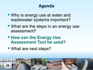 Agenda

 Why is energy use at water and
     wastewater systems important?
 What are the steps in an energy use
     assessment?
 How can the Energy Use
     Assessment Tool be used?
 What are next steps?


28
 