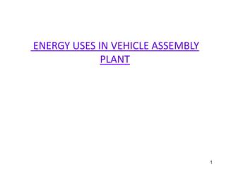 1
ENERGY USES IN VEHICLE ASSEMBLY
PLANT
 