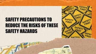 SAFETY PRECAUTIONS TO
REDUCE THE RISKS OF THESE
SAFETY HAZARDS
 