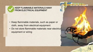 KEEP FLAMMABLE MATERIALS AWAY
FROM ELECTRICAL EQUIPMENT
• Keep flammable materials, such as paper or
cloth, away from electrical equipment
• Do not store flammable materials near electrical
equipment or wiring
 