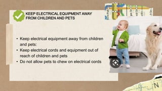 KEEP ELECTRICAL EQUIPMENT AWAY
FROM CHILDREN AND PETS
• Keep electrical equipment away from children
and pets:
• Keep electrical cords and equipment out of
reach of children and pets
• Do not allow pets to chew on electrical cords
 