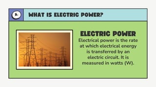Electrical power is the rate
at which electrical energy
is transferred by an
electric circuit. It is
measured in watts (W).
 