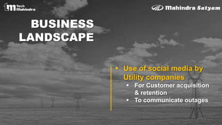 BUSINESS
LANDSCAPE
 Use of social media by
Utility companies
 For Customer acquisition
& retention
 To communicate outages
 