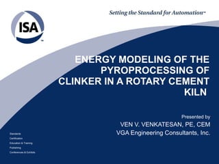 ENERGY MODELING OF THE PYROPROCESSING OF CLINKER IN A ROTARY CEMENT KILN  Presented by VEN V. VENKATESAN, PE, CEM VGA Engineering Consultants, Inc. 