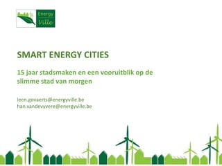 SMART ENERGY CITIES
15 jaar stadsmaken en een vooruitblik op de
slimme stad van morgen
leen.govaerts@energyville.be
han.vandevyvere@energyville.be
 