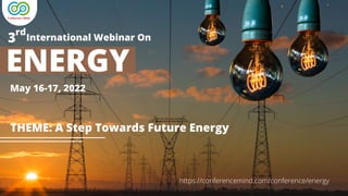 ENERGY
International Webinar On
May 16-17, 2022
THEME: A Step Towards Future Energy
3
rd
https://conferencemind.com/conference/energy
 