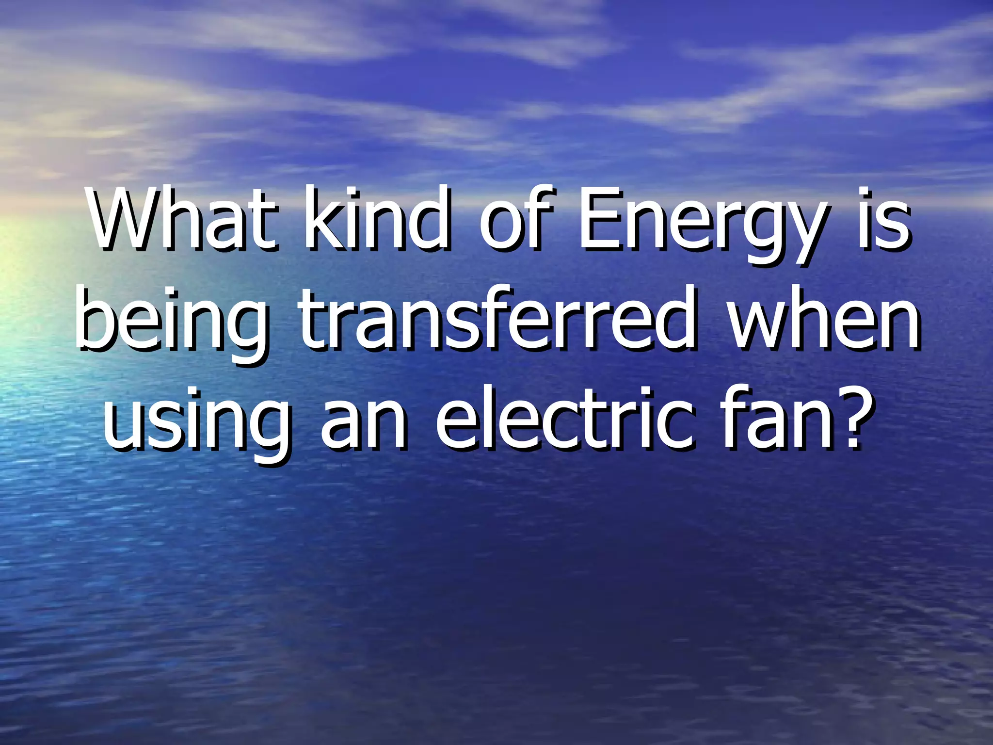 What kind of Energy is being transferred when using an electric fan?   