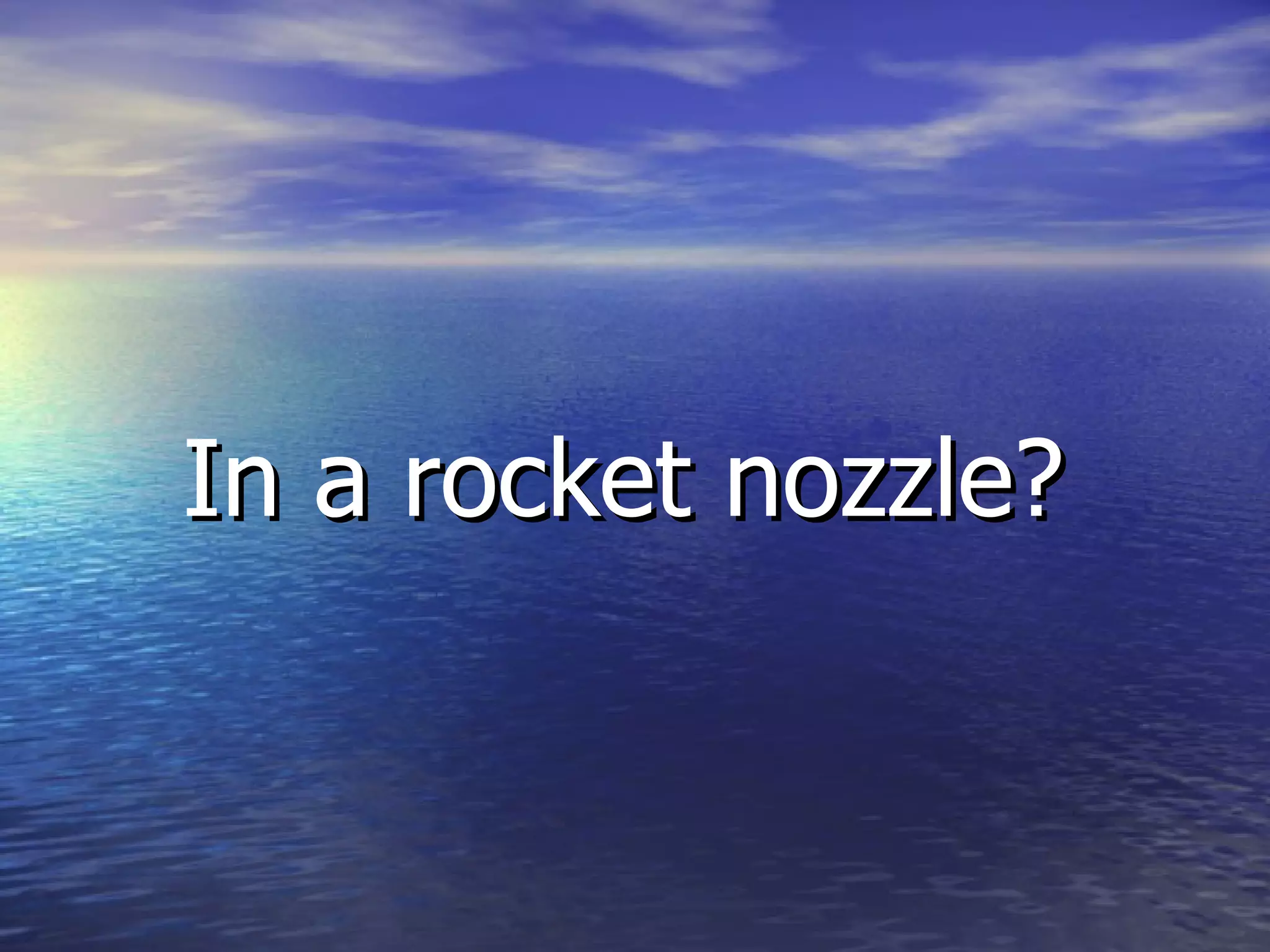 In a rocket nozzle?   