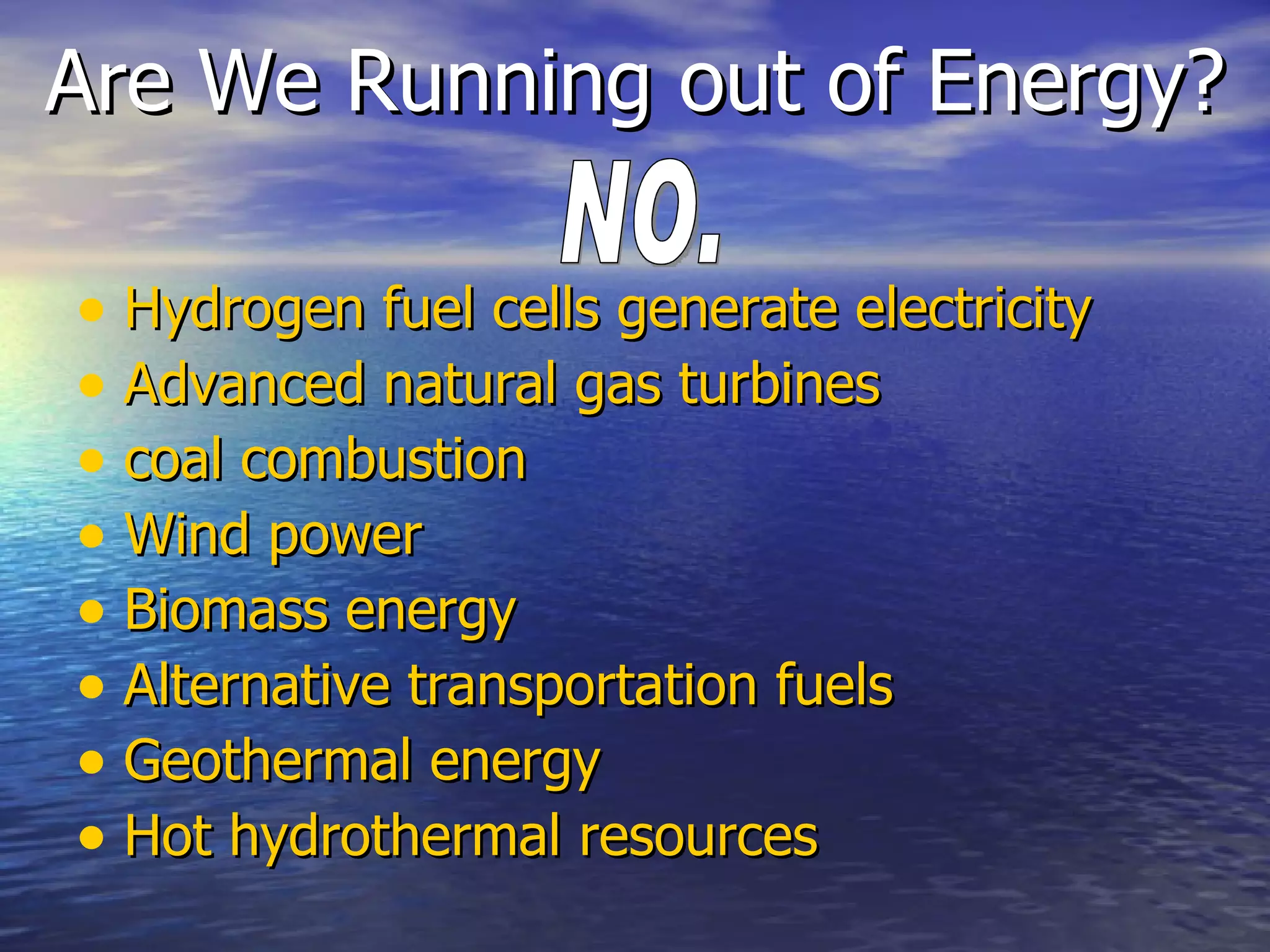 Are We Running out of Energy? Hydrogen fuel cells generate electricity   Advanced natural gas turbines   coal combustion   Wind power   Biomass energy   Alternative transportation fuels   Geothermal energy   Hot hydrothermal resources   NO. 