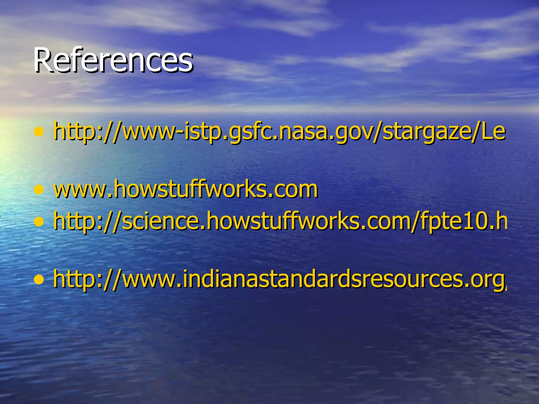 References http://www-istp.gsfc.nasa.gov/stargaze/Lenergy.htm   www.howstuffworks.com http://science.howstuffworks.com/fpte10.htm   http://www.indianastandardsresources.org/standardSummary.asp?Subject=sci&Grade=5#   