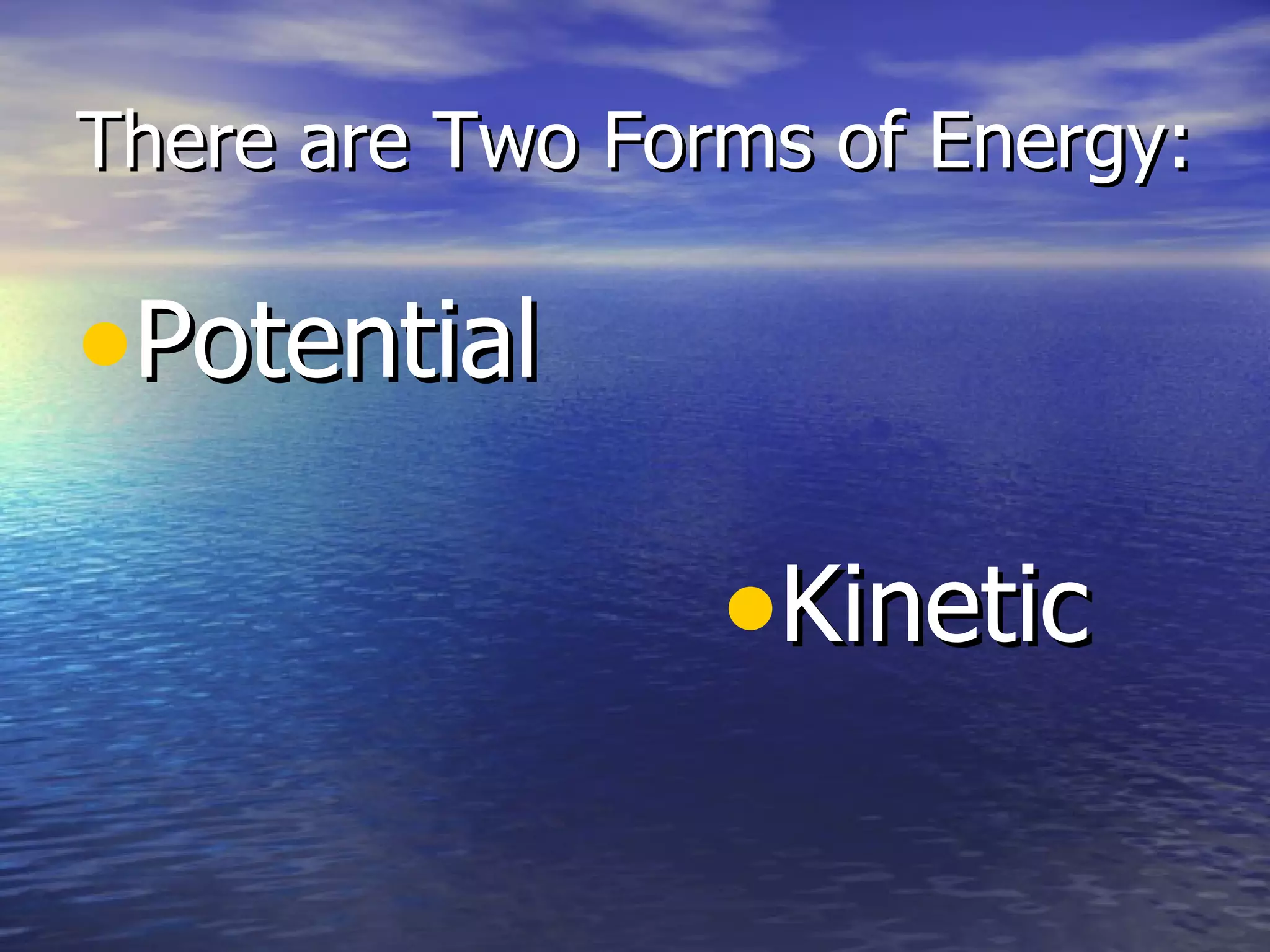 There are Two Forms of Energy: Potential Kinetic 