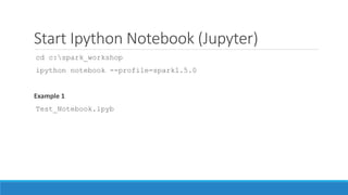 Start Ipython Notebook (Jupyter)
cd c:spark_workshop
ipython notebook --profile=spark1.5.0
Example 1
Test_Notebook.ipyb
 