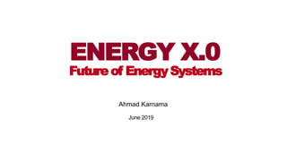 June 2019
ENERGY X.0
Ahmad Karnama
Futureof EnergySystems
 