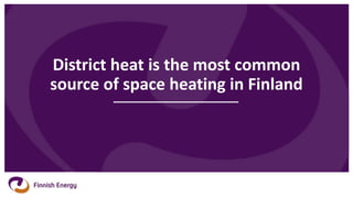 District heat is the most common
source of space heating in Finland
 