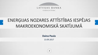 ENERĢIJAS NOZARES ATTĪSTĪBAS IESPĒJAS
MAKROEKONOMISKĀ SKATĪJUMĀ
Daina Paula
13.09.2017
 