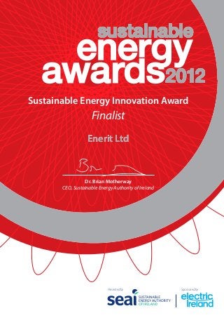 Sustainable Energy Innovation Award
                    Finalist
                   Enerit Ltd



                 Dr. Brian Motherway
       CEO, Sustainable Energy Authority of Ireland




                            Presented by              Sponsored by
 