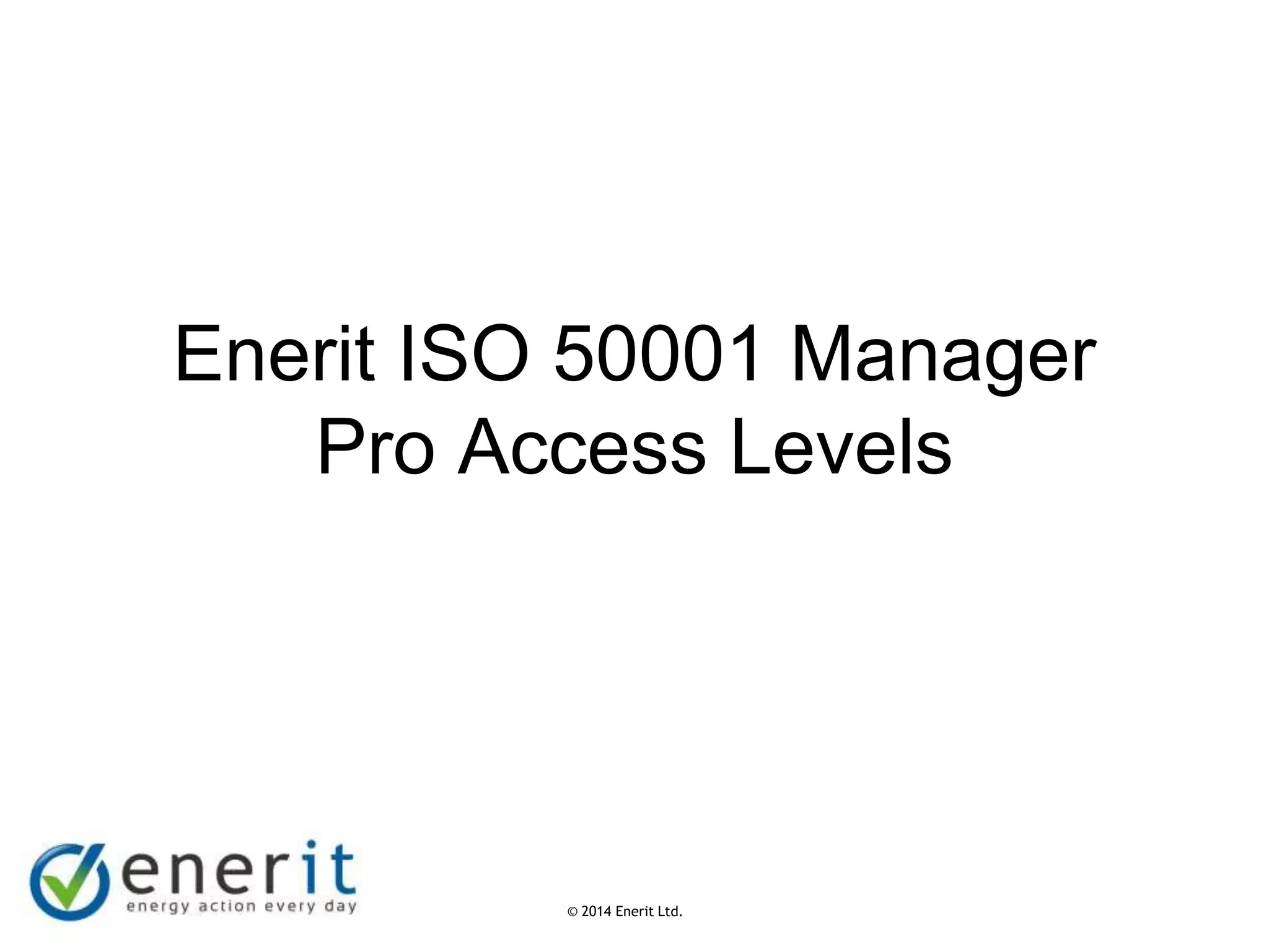© 2007 Enerit Ltd.
© 2014 Enerit Ltd.
Enerit ISO 50001 Manager
Pro Access Levels
 