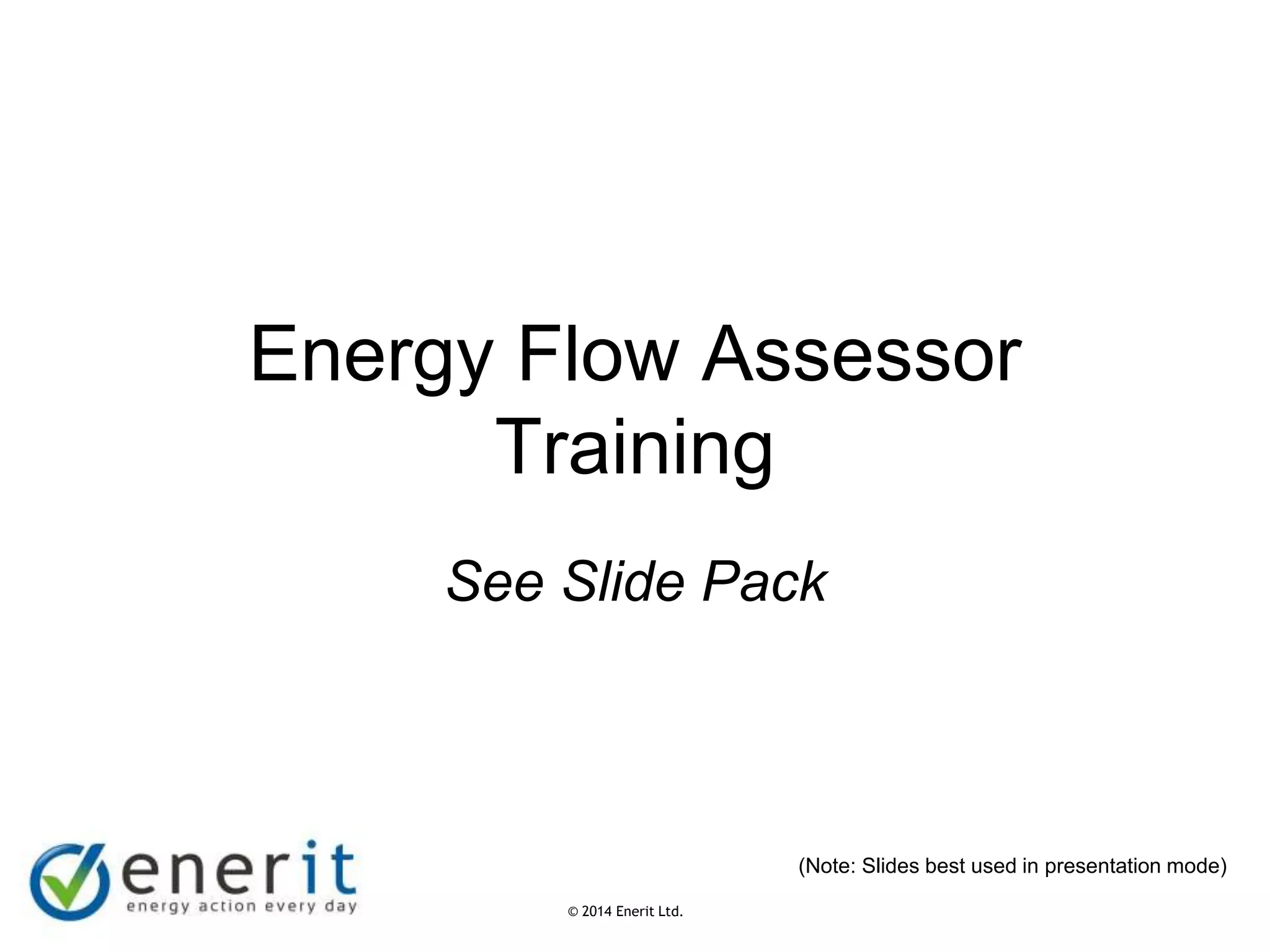 © 2007 Enerit Ltd.
© 2014 Enerit Ltd.
Energy Flow Assessor
Training
See Slide Pack
(Note: Slides best used in presentation mode)
 