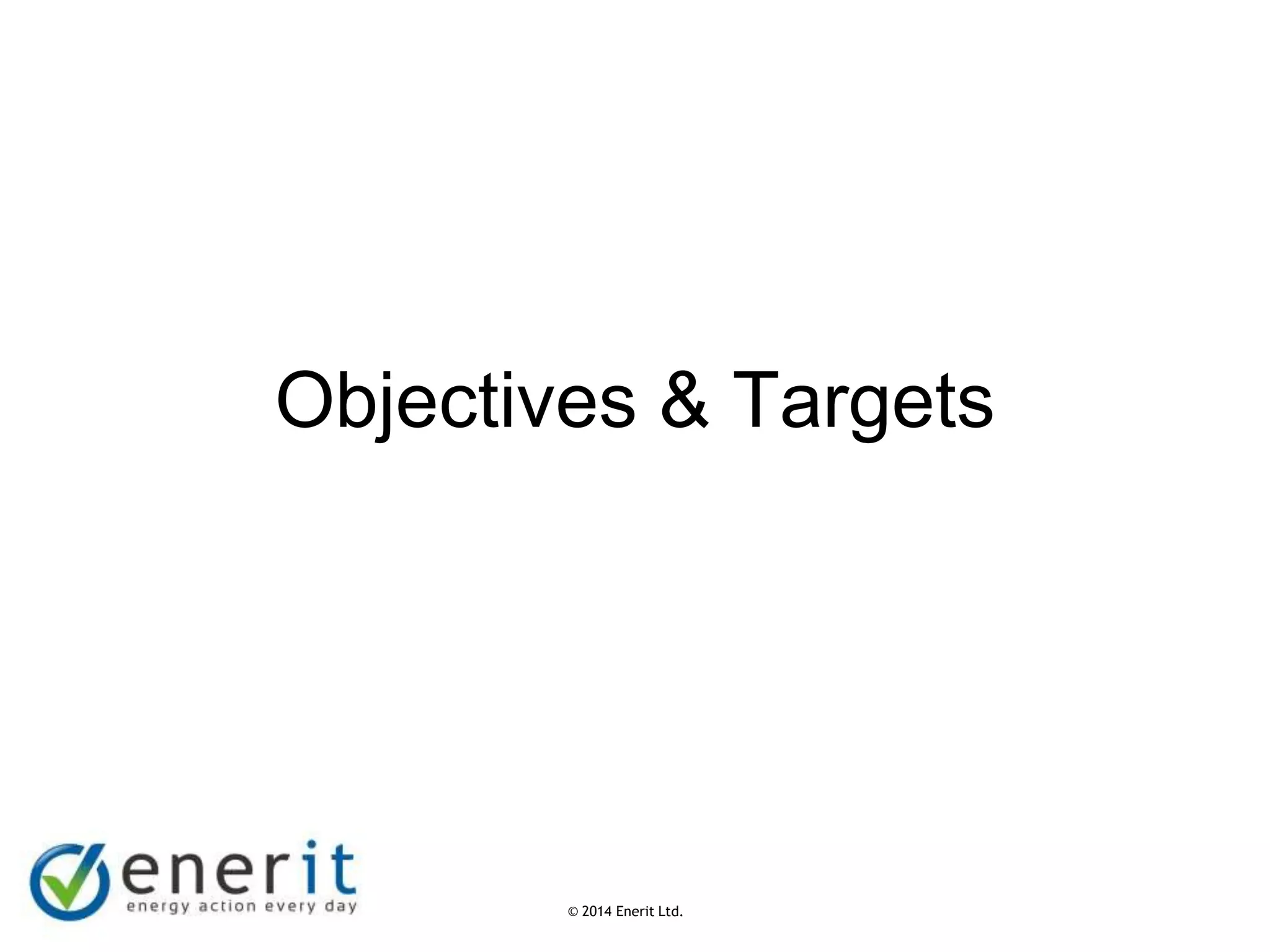 © 2007 Enerit Ltd.
© 2014 Enerit Ltd.
Objectives & Targets
 