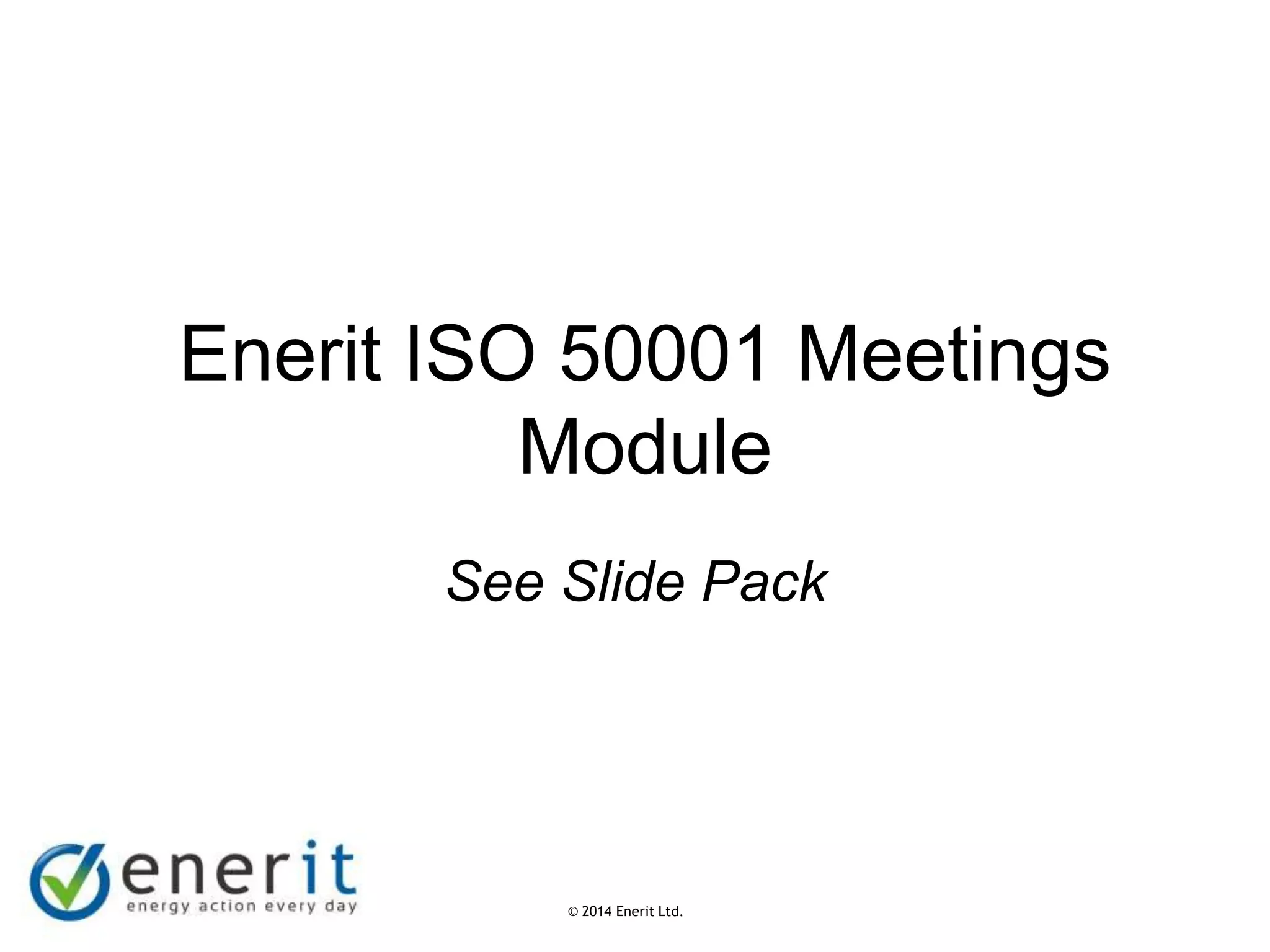 © 2007 Enerit Ltd.
© 2014 Enerit Ltd.
Enerit ISO 50001 Meetings
Module
See Slide Pack
 