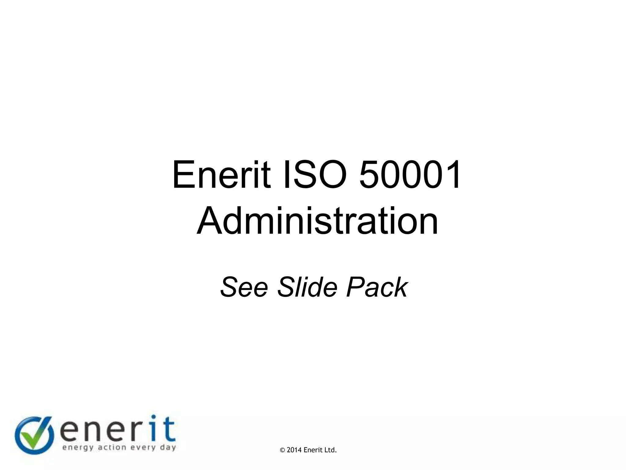© 2007 Enerit Ltd.
© 2014 Enerit Ltd.
Enerit ISO 50001
Administration
See Slide Pack
 