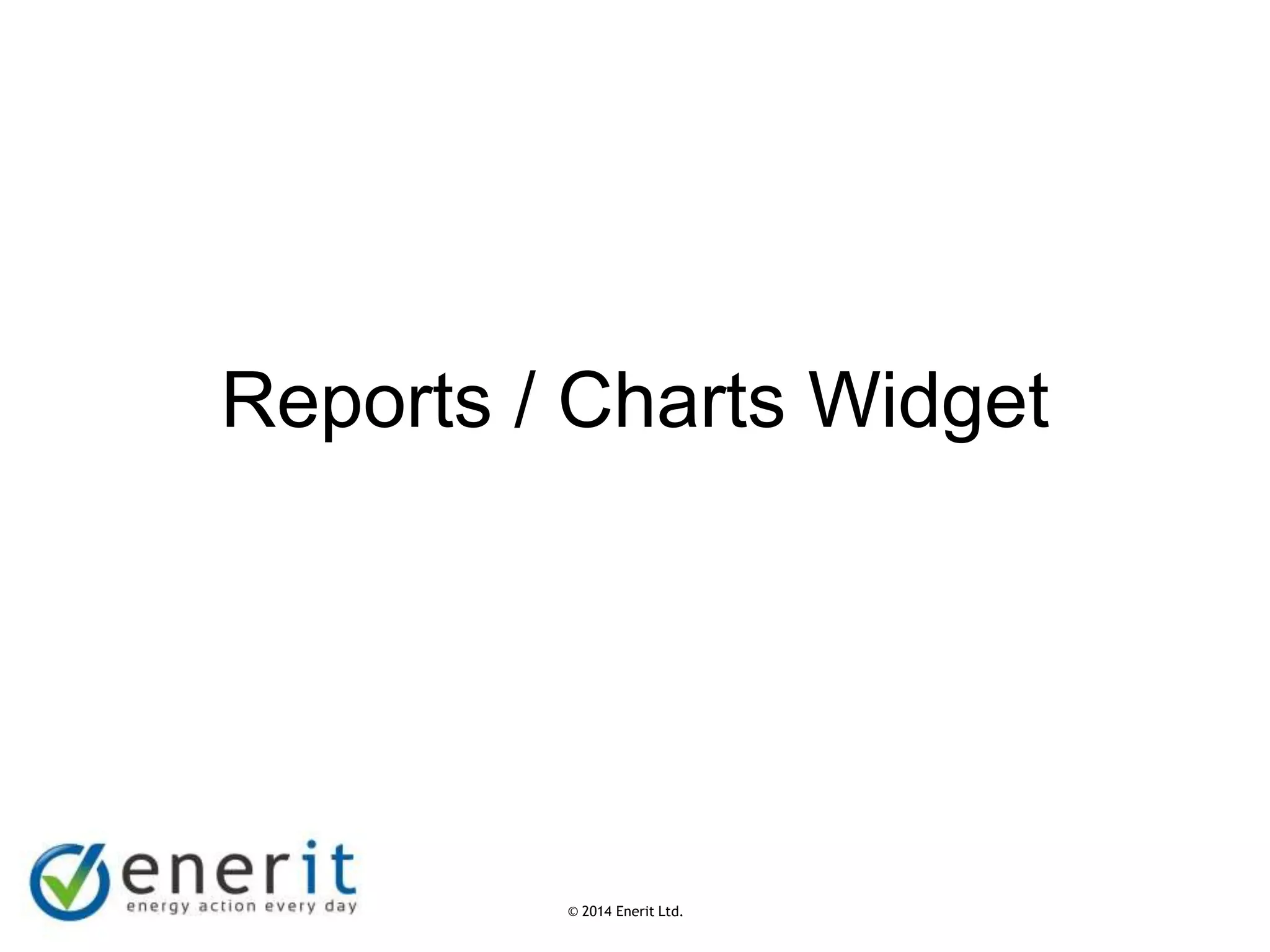 © 2007 Enerit Ltd.
© 2014 Enerit Ltd.
Reports / Charts Widget
 