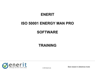 © 2007 Enerit Ltd.
© 2014 Enerit Ltd.
ENERIT
ISO 50001 ENERGY MAN PRO
SOFTWARE
TRAINING
Best viewed in slideshow mode
 