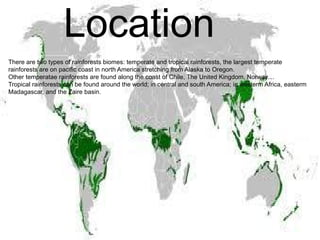 Location
There are two types of rainforests biomes: temperate and tropical rainforests, the largest temperate
rainforests ...