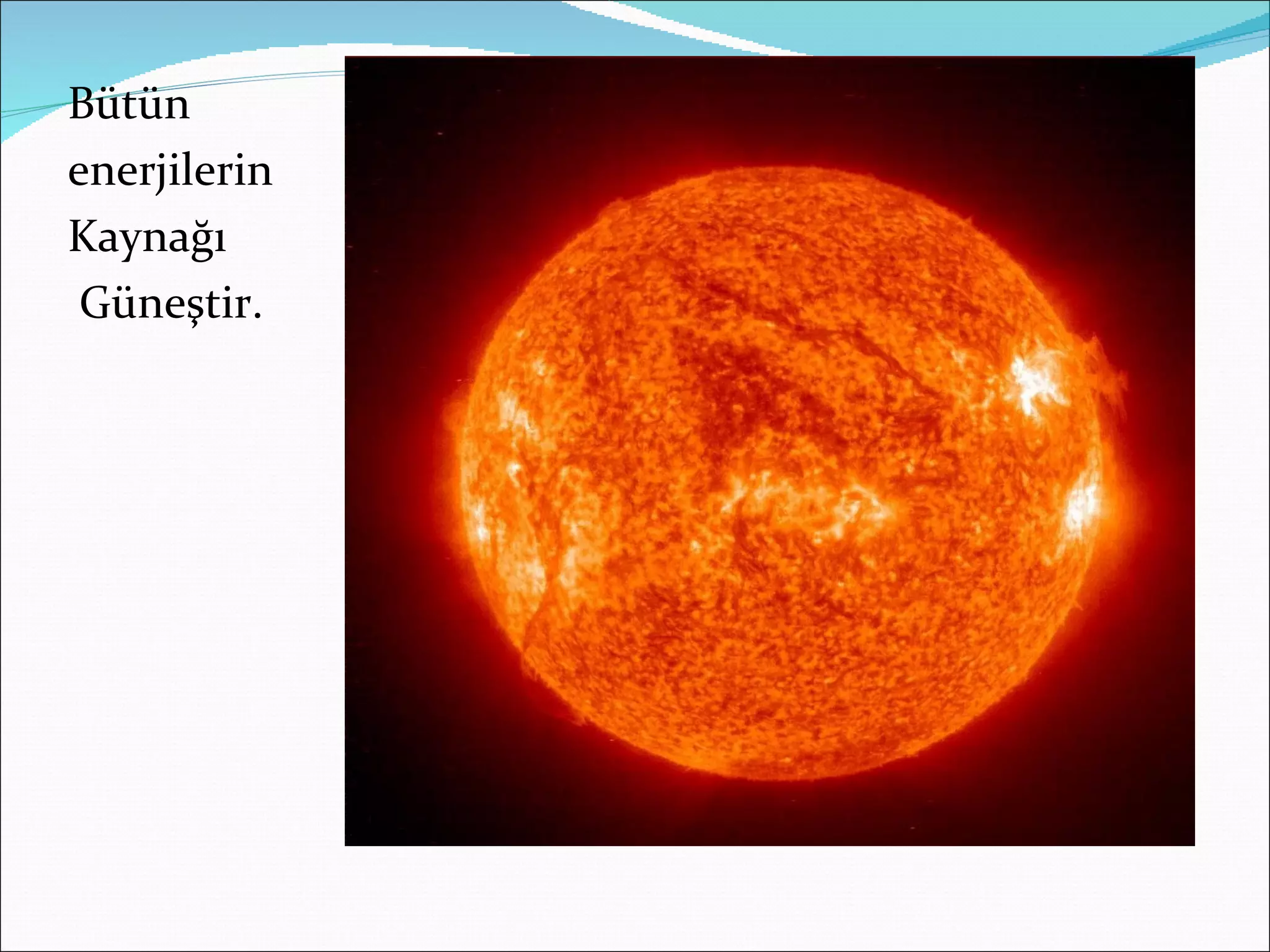 Bütün
enerjilerin
Kaynağı
 Güneştir.
 