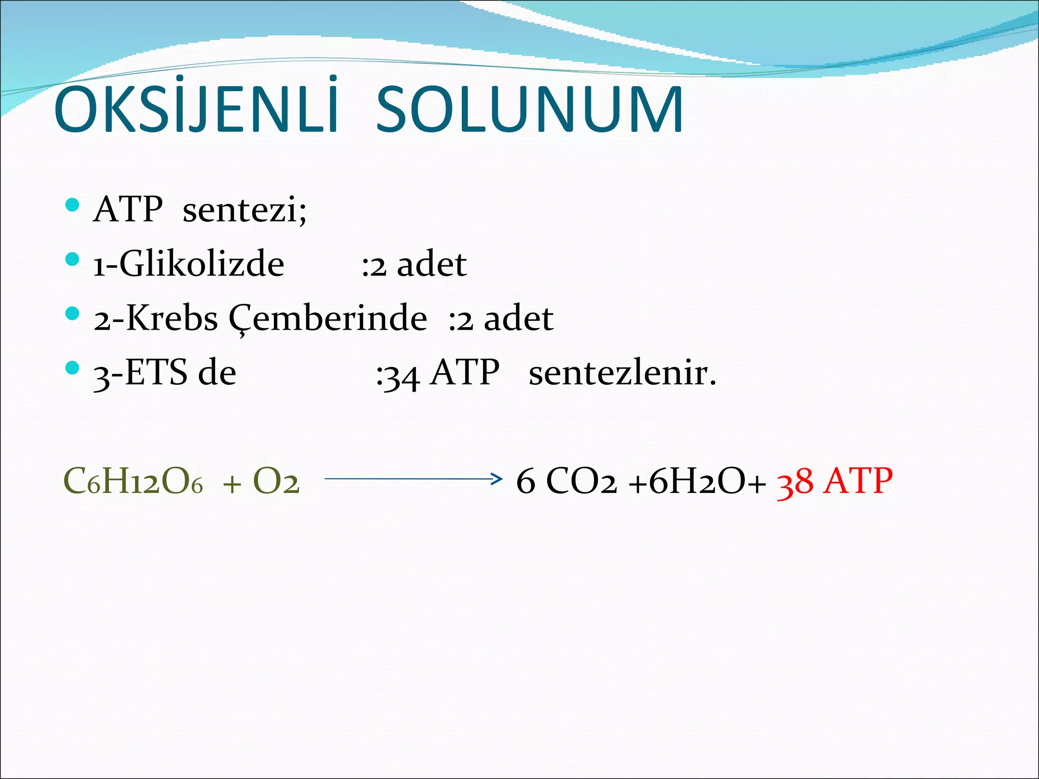 OKSİJENLİ SOLUNUM
 ATP sentezi;
 1-Glikolizde  :2 adet
 2-Krebs Çemberinde :2 adet
 3-ETS de       :34 ATP sentezlenir.

C6H12O6 + O2             6 CO2 +6H2O+ 38 ATP
 