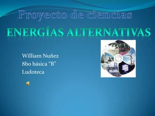 Proyecto de ciencias Energías alternativas William Nuñez 8bo básica “B” Ludoteca 