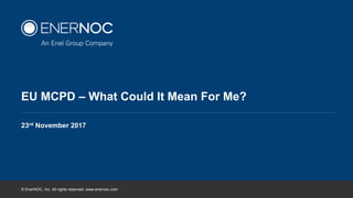 © EnerNOC, Inc. All rights reserved. www.enernoc.com
23rd November 2017
EU MCPD – What Could It Mean For Me?
 