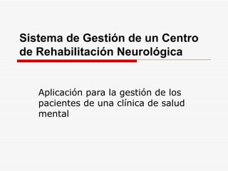 Sistema de Gestión de un Centro de Rehabilitación Neurológica Aplicación para la gestión de los pacientes de una clínica de salud mental 