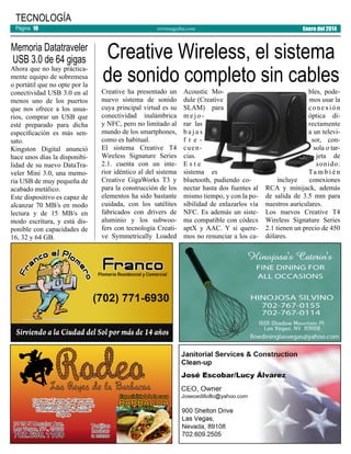 TECNOLOGÍA
Página 10

Memoria Datatraveler
USB 3.0 de 64 gigas

Ahora que no hay prácticamente equipo de sobremesa
o portátil que no opte por la
conectividad USB 3.0 en al
menos uno de los puertos
que nos ofrece a los usuarios, comprar un USB que
esté preparado para dicha
especificación es más sensato.
Kingston Digital anunció
hace unos días la disponibilidad de su nuevo DataTraveler Mini 3.0, una memoria USB de muy pequeña de
acabado metálico.
Este dispositivo es capaz de
alcanzar 70 MB/s en modo
lectura y de 15 MB/s en
modo escritura, y está disponible con capacidades de
16, 32 y 64 GB.

revistaaguilas.com

Enero del 2014

Creative Wireless, el sistema
de sonido completo sin cables

Creative ha presentado un
nuevo sistema de sonido
cuya principal virtud es su
conectividad inalámbrica
y NFC, pero no limitado al
mundo de los smartphones,
como es habitual.
El sistema Creative T4
Wireless Signature Series
2.1. cuenta con un interior idéntico al del sistema
Creative GigaWorks T3 y
para la construcción de los
elementos ha sido bastante
cuidada, con los satélites
fabricados con drivers de
aluminio y los subwoofers con tecnología Creative Symmetrically Loaded

Acoustic Module (Creative
SLAM) para
mejorar las
bajas
f r e cuencias.
Este
sistema es
bluetooth, pudiendo conectar hasta dos fuentes al
mismo tiempo, y con la posibilidad de enlazarlos vía
NFC. Es además un sistema compatible con códecs
aptX y AAC. Y si queremos no renunciar a los ca-

bles, podemos usar la
conexión
óptica directamente
a un televisor, consola o tarjeta de
sonido.
Ta m b i é n
incluye
conexiones
RCA y minijack, además
de salida de 3.5 mm para
nuestros auriculares.
Los nuevos Creative T4
Wireless Signature Series
2.1 tienen un precio de 450
dólares.

 