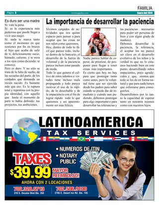 Página 5

Es duro ser una madre

Sí: vale la pena.
Sí: es la experiencia más
poderosa que puede llegar a
vivir una mujer.
Sí: nada te marca tanto
como el momento en que
sostienes por fin en brazos
al hijo que acaba de salir
de ti, deliciosamente sucio,
húmedo, caliente, y te mira
a los ojos como diciendo: te
conozco.
Pero es duro. Y no sólo se
trata de la falta de sueño, de
las secuelas del parto, de los
cuidados que demanda un
recién nacido. Es bastante
más que eso. Es la ruptura
total y repentina con tu propia identidad, con aquello
que hasta el momento de
parir te había definido: tus
proyectos, tus ambiciones.

FAMILIA

revistaaguilas.com

Enero del 2014

La importancia de desarrollar la paciencia
Vivimos cargados de actividades que nos quitan
espacio para pensar o para
aceptar que las cosas no
nos salen como queremos.
Hoy, dentro de todo lo fácil que parece todo, incluso dentro de lo bancario, el
desarrollo de la fuerza de
voluntad y de la paciencia
parece incluso estar pasado
de moda.
Todo lo que genera el cultivo de estos talentos o virtudes tiene incluso mala
propaganda y todo parece
motivar el uso de lo rápido, de lo desechable y de
la impaciencia con el fin de
lograr rápido todo lo que
queremos y asi aparentemente ser más felices.

Nadie parece hablar de esperar, de priorizar, de posponer para llegar a tener
cosas más importantes.
Es cierto que hoy no hay
para que postergar tanto
como antes, pero la voluntad tiene que ser ejercida
desde los padres para saber
cuándo se puede dar de inmediato y cuándo aun pudiendo, debemos postergar
para algo importante o para
desarrollar las tolerancias y

las paciencias necesarias
para poder ser personas de
bien y con algún grado de
madurez.
Debemos desarrollar la
paciencia, la tolerancia,
el aceptar los no parece
ser clave en el desarrollo
evolutivo de los niños y la
verdad es que no lo estamos haciendo bien en este
punto, desarrollando niños
impacientes, poco agradecidos y que, sienten que
todo se les da en forma natural y que para nada tienen
que esforzarse para conseguirlos.
Desarrollemos por lo tanto la capacidad de esperar
tanto en nosotros mismos
como con nuestros hijos.

 