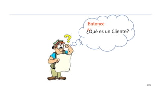 Entonce
s:
¿Qué es un Cliente?
102
 