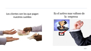 Los clientes son los que pagan
nuestros sueldos
Es el activo mas valioso de
la empresa
103
 