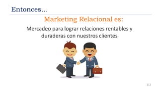 Entonces…
Marketing Relacional es:
Mercadeo para lograr relaciones rentables y
duraderas con nuestros clientes
112
 