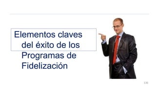 Elementos claves
del éxito de los
Programas de
Fidelización
136
 