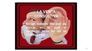 LA VENTA
CONSULTIVA
Es un método efectivo de
ventas en la cual el
vendedor tiene un rol de
CONSULTOR
15
 