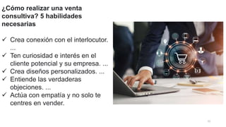 22
¿Cómo realizar una venta
consultiva? 5 habilidades
necesarias
 Crea conexión con el interlocutor.
...
 Ten curiosidad e interés en el
cliente potencial y su empresa. ...
 Crea diseños personalizados. ...
 Entiende las verdaderas
objeciones. ...
 Actúa con empatía y no solo te
centres en vender.
 