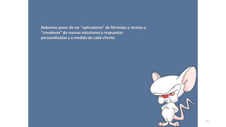 Debemos pasar de ser “aplicadores” de fórmulas y recetas a
“creadores” de nuevas soluciones y respuestas
personalizadas y a medida de cada cliente.
31
 