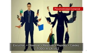 Psicomotricidad Comercial
Escuchar + Observar + Resolver + Rapidez + Calidez
y TODO A LA VEZ
37
 