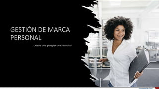 GESTIÓN DE MARCA
PERSONAL
Universidad de Piura
Desde una perspectiva humana
 