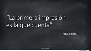 “La primera impresión
es la que cuenta”
¿Qué opinas?
Universidad de Piura
BY EDLM AGO 22
 
