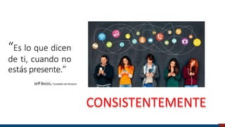 “Es lo que dicen
de ti, cuando no
estás presente.”
CONSISTENTEMENTE
Jeff Bezos, Fundador de Amazon
Universidad de Piura
 