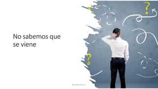 No sabemos que
se viene
BY EDLM AGO 22
 