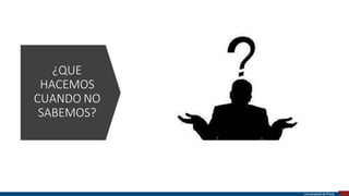 ¿QUE
HACEMOS
CUANDO NO
SABEMOS?
Universidad de Piura
 
